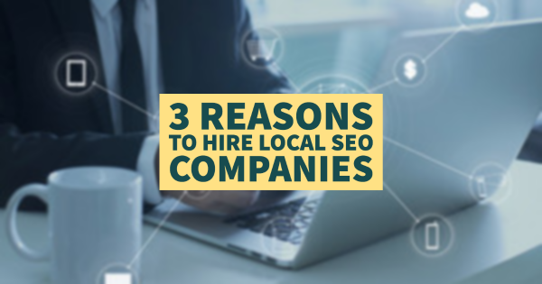3 Reasons to Hire Local SEO Companies