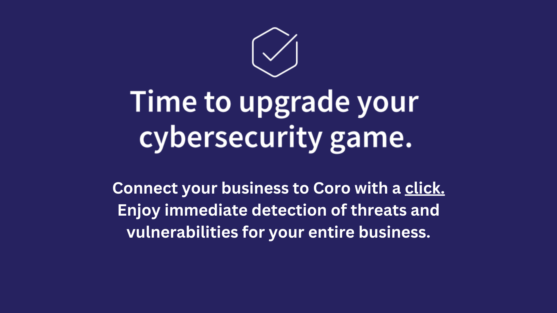 Time to Upgrade you cybersecurity game. Connect your business with a click.